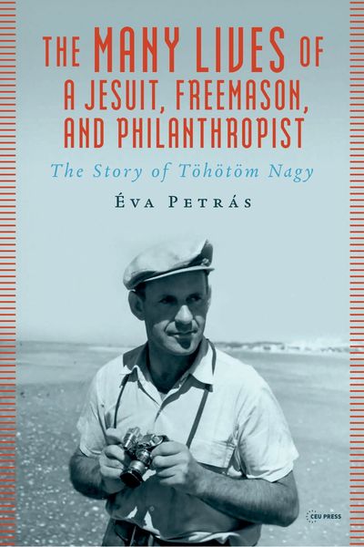 Cover of The Many Lives of a Jesuit, Freemason, and Philanthropist: The Story of Töhötöm Nagy